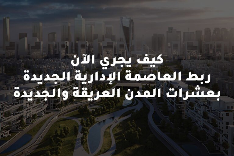 كيف يجري ربط العاصمة الادارية الجديدة بالمدن العريقة والجديدة